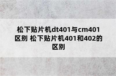 松下贴片机dt401与cm401区别 松下贴片机401和402的区别